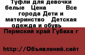 Туфли для девочки белые › Цена ­ 300 - Все города Дети и материнство » Детская одежда и обувь   . Пермский край,Губаха г.